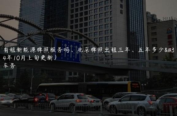 北京有租新能源牌照服务吗、北京牌照出租三年、五年多少钱(2024年10月上旬更新）