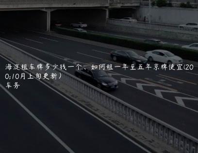 北京海淀租车牌多少钱一个、如何租一年至五年京牌便宜(2024年10月上旬更新）