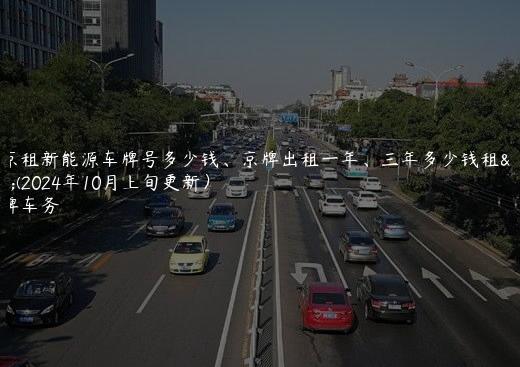 北京租新能源车牌号多少钱、京牌出租一年、三年多少钱租金(2024年10月上旬更新）