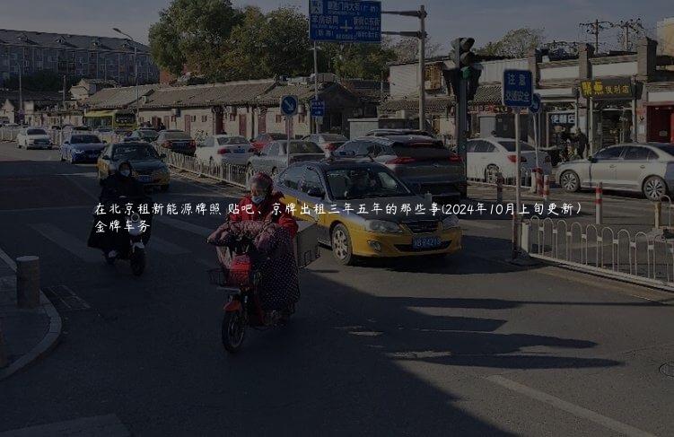 在北京租新能源牌照 贴吧、京牌出租三年五年的那些事(2024年10月上旬更新）