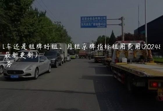 京牌租车还是租牌好租、月租京牌指标租用费用(2024年10月最新更新）