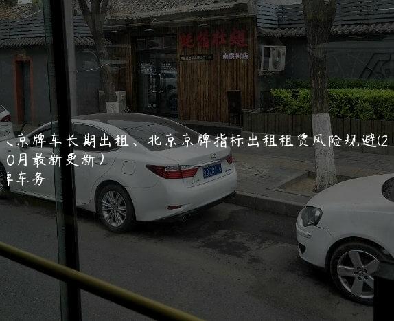 个人京牌车长期出租、北京京牌指标出租租赁风险规避(2024年10月最新更新）