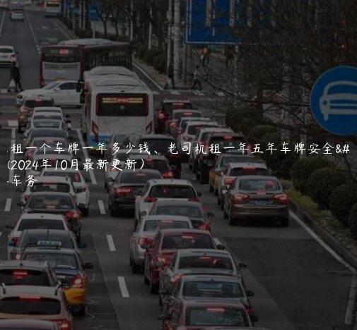 北京租一个车牌一年多少钱、老司机租一年五年车牌安全详解(2024年10月最新更新）