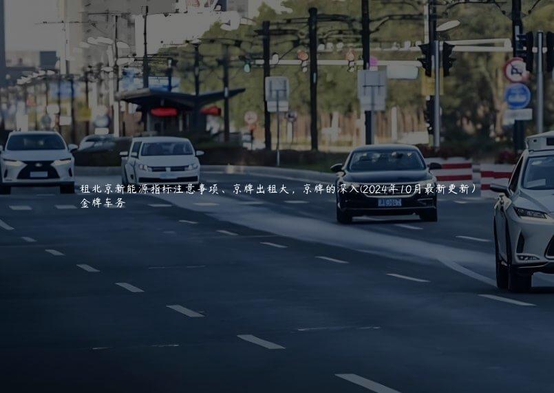 租北京新能源指标注意事项、京牌出租大，京牌的深入(2024年10月最新更新）