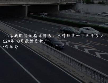 租北京新能源车指标价格、京牌租赁一年五年多少钱(2024年10月最新更新）
