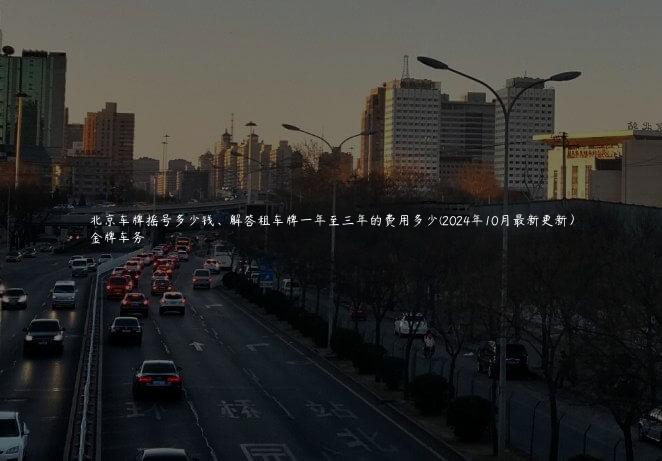 北京车牌摇号多少钱、解答租车牌一年至三年的费用多少(2024年10月最新更新）