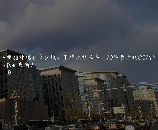 新能源租指标现在多少钱、车牌出租三年、20年多少钱(2024年10月最新更新）