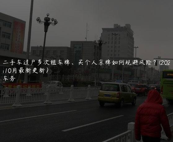 北京二手车过户多次租车牌、买个人京牌如何规避风险？(2024年10月最新更新）