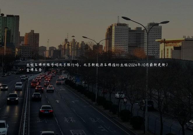 出租车牌照限号吗北京限行吗、北京新能源车牌指标出租(2024年10月最新更新）