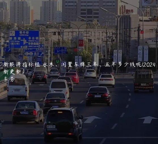 北京新能源指标租 水木、闲置车牌三年、五年多少钱呢(2024年10月最新更新）