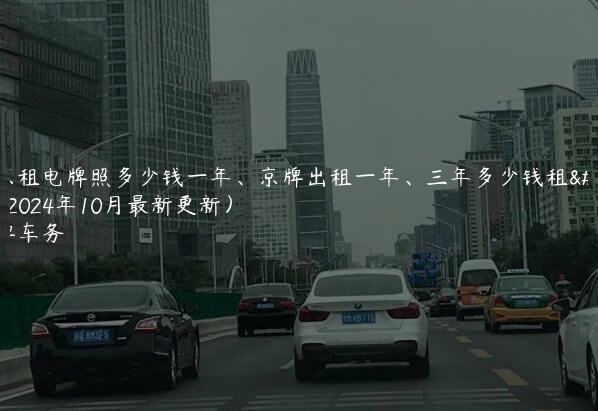 北京租电牌照多少钱一年、京牌出租一年、三年多少钱租金(2024年10月最新更新）