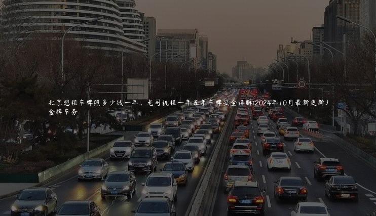 北京想租车牌照多少钱一年、老司机租一年五年车牌安全详解(2024年10月最新更新）