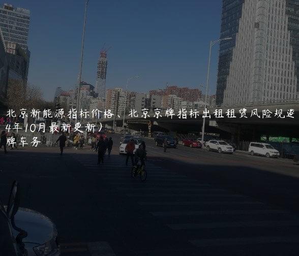 租北京新能源指标价格、北京京牌指标出租租赁风险规避(2024年10月最新更新）