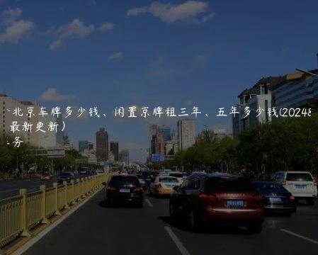 租一个北京车牌多少钱、闲置京牌租三年、五年多少钱(2024年10月最新更新）