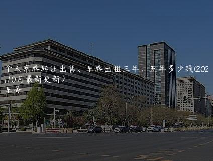 北京个人京牌转让出售、车牌出租三年、五年多少钱(2024年10月最新更新）