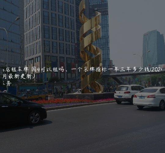 北京4s店租车牌 国4可以租吗、一个京牌指标一年三年多少钱(2024年10月最新更新）