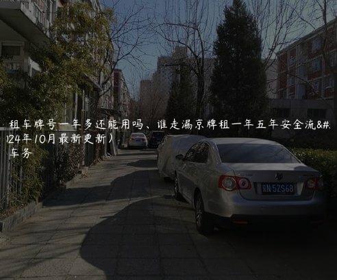 北京租车牌号一年多还能用吗、谁走漏京牌租一年五年安全流程(2024年10月最新更新）