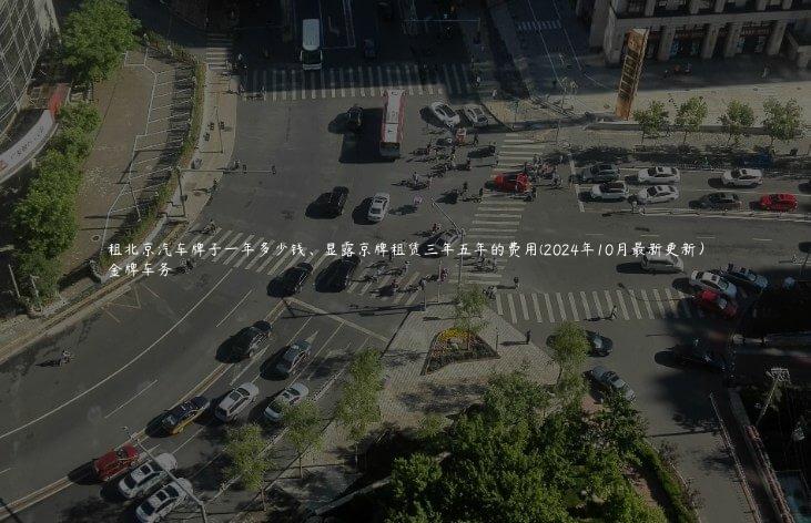 租北京汽车牌子一年多少钱、显露京牌租赁三年五年的费用(2024年10月最新更新）