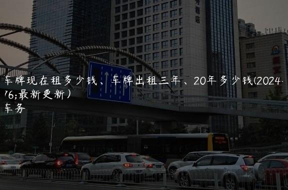 北京车牌现在租多少钱、车牌出租三年、20年多少钱(2024年10月最新更新）