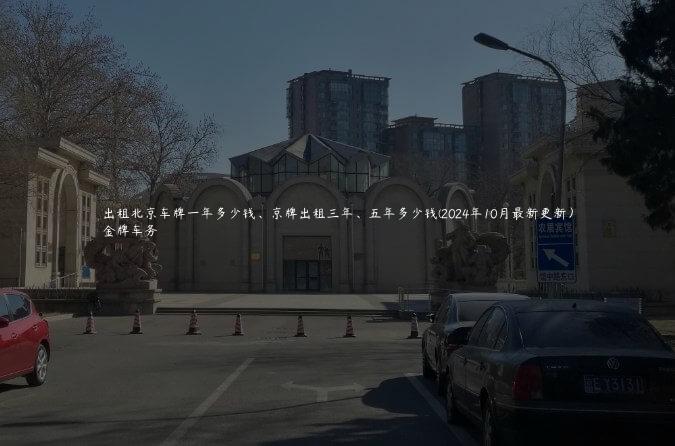 出租北京车牌一年多少钱、京牌出租三年、五年多少钱(2024年10月最新更新）