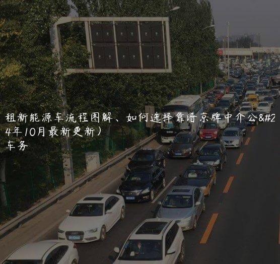 京牌租新能源车流程图解、如何选择靠谱京牌中介公司(2024年10月最新更新）