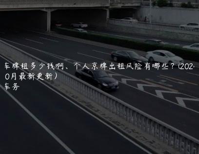 北京车牌租多少钱啊、个人京牌出租风险有哪些？(2024年10月最新更新）