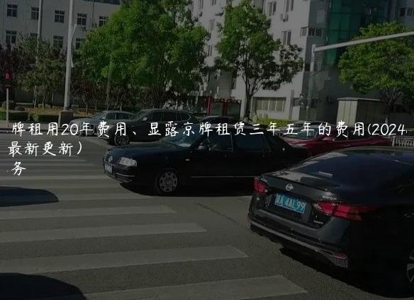 北京车牌租用20年费用、显露京牌租赁三年五年的费用(2024年10月最新更新）