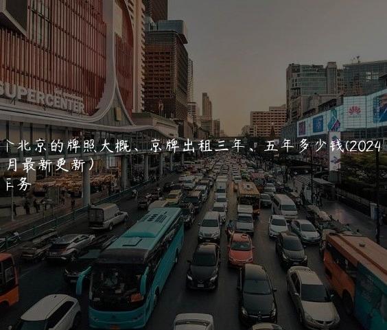 租一个北京的牌照大概、京牌出租三年、五年多少钱(2024年10月最新更新）