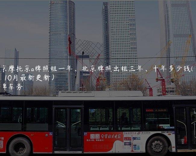 北京摩托京a牌照租一年、北京牌照出租三年、十年多少钱(2024年10月最新更新）