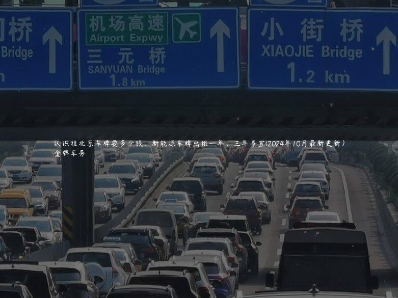 认识租北京车牌要多少钱、新能源车牌出租一年、三年事宜(2024年10月最新更新）