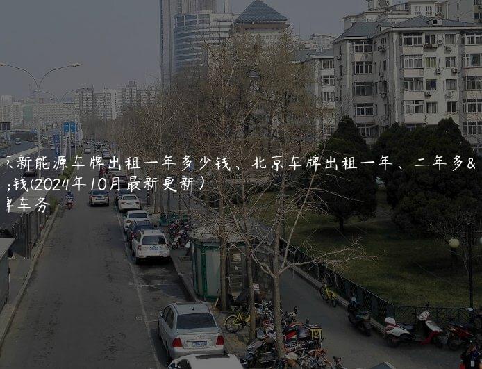 北京新能源车牌出租一年多少钱、北京车牌出租一年、二年多少钱(2024年10月最新更新）