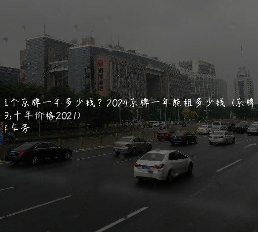 年租个京牌一年多少钱？2024京牌一年能租多少钱  (京牌租十年价格2021)