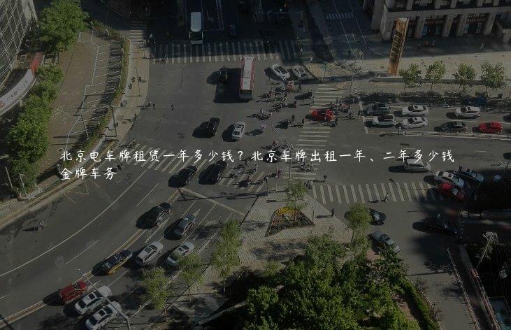 北京电车牌租赁一年多少钱？北京车牌出租一年、二年多少钱