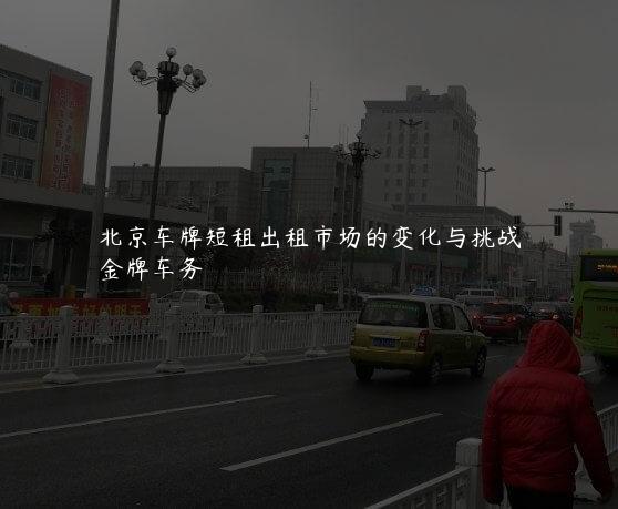 北京车牌短租出租市场的变化与挑战