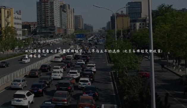 从经济角度看北京闲置车牌租赁：三年与五年的选择  (北京车牌租凭新政策)