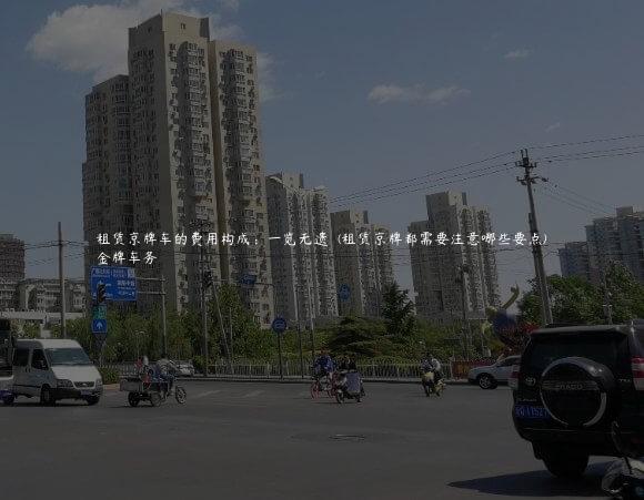 租赁京牌车的费用构成：一览无遗  (租赁京牌都需要注意哪些要点)
