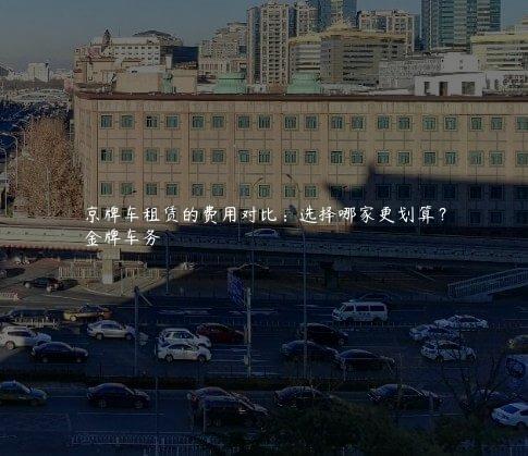 京牌车租赁的费用对比：选择哪家更划算？