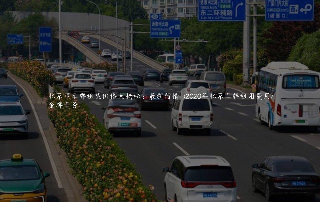 北京市车牌租赁价格大揭秘：最新行情  (2020年北京车牌租用费用)