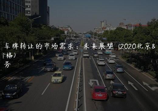 北京租车牌转让的市场需求：未来展望  (2020北京租车牌价格)