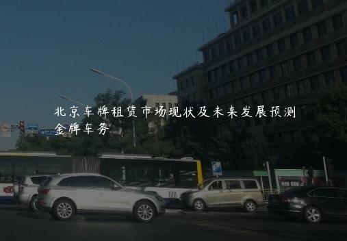 北京车牌租赁市场现状及未来发展预测