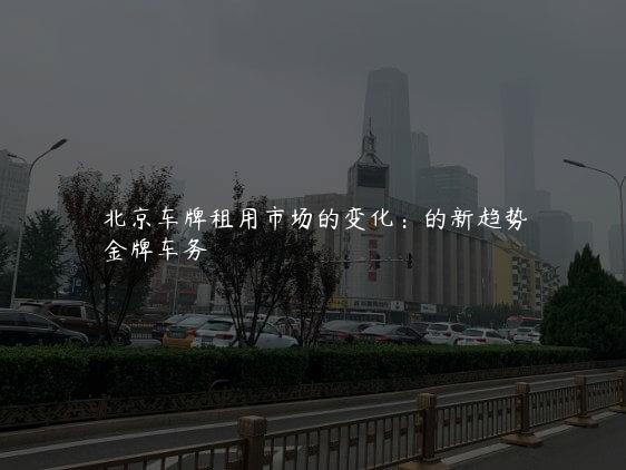北京车牌租用市场的变化：的新趋势