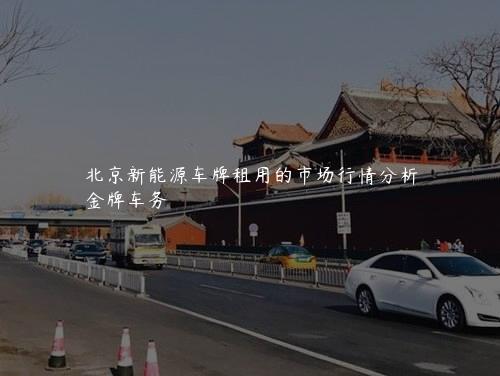 北京新能源车牌租用的市场行情分析