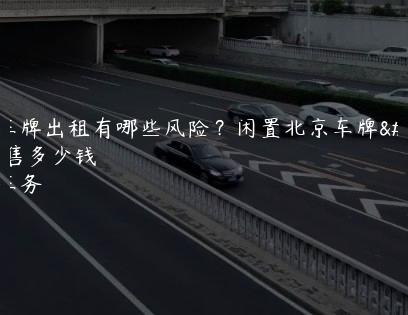 北京车牌出租有哪些风险？闲置北京车牌转让出售多少钱