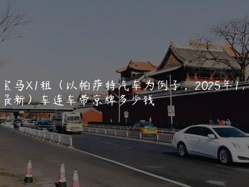 宝马X1租（以帕萨特汽车为例子，2025年1月最新）车连车带京牌多少钱