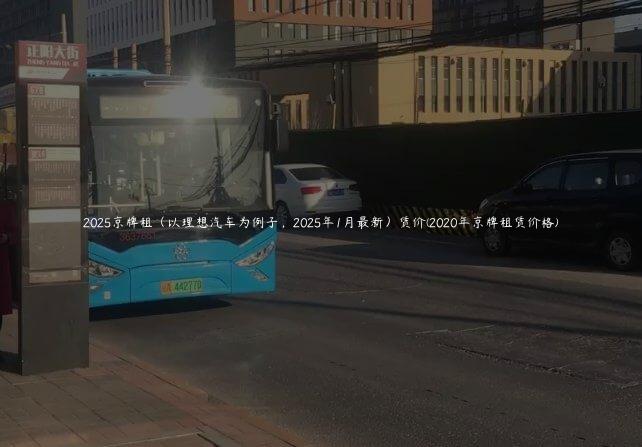 2025京牌租（以理想汽车为例子，2025年1月最新）赁价(2020年京牌租赁价格)