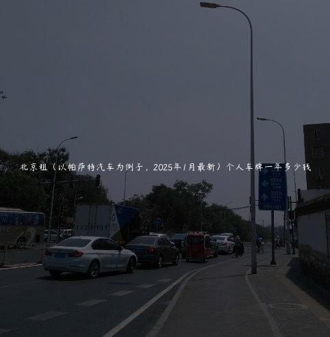 北京租（以帕萨特汽车为例子，2025年1月最新）个人车牌一年多少钱