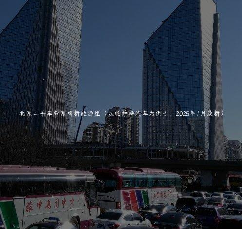 北京二手车带京牌新能源租（以帕萨特汽车为例子，2025年1月最新）