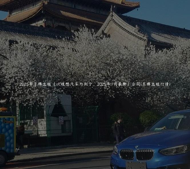 2025年京牌出租（以理想汽车为例子，2025年1月最新）合同(京牌出租行情)