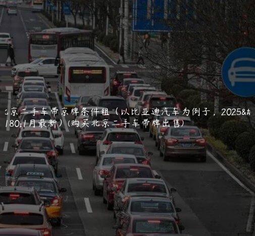 北京二手车带京牌条件租（以比亚迪汽车为例子，2025年1月最新）(购买北京二手车带牌出售)