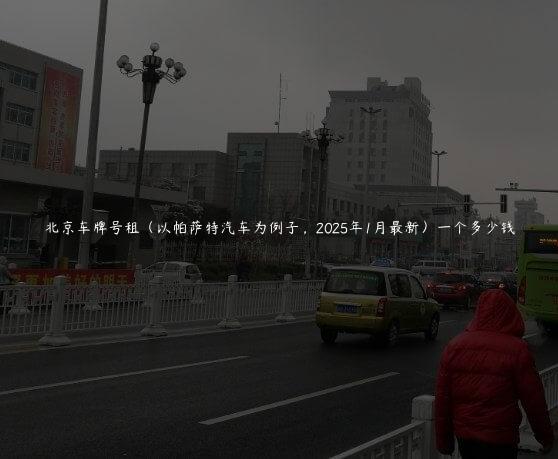 北京车牌号租（以帕萨特汽车为例子，2025年1月最新）一个多少钱